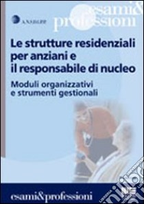 Le strutture residenziali per anziani e il responsabile di nucleo. Moduli organizzativi e strumenti gestionali libro di Ansdipp (cur.)