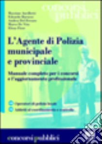 L'agente di polizia municipale e provinciale. Manuale completo per i concorsi e l'aggiornamento professionale libro