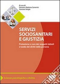 Servizi sociosanitari e giustizia. Protezione e cura dei soggetti deboli e tutela dei diritti della persona libro di Camerini G. B. (cur.); Sergio G. (cur.)