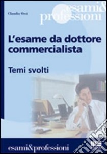 L'esame da dottore commercialista. Temi svolti libro di Orsi Claudio