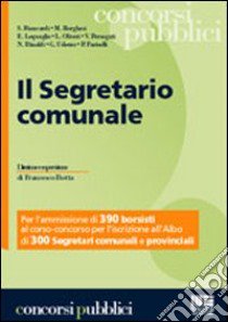 Il segretario comunale. Per l'ammissione di 390 borsisti al corso-concorso per l'iscrizione all'albo di 300 segretari comunali e provinciali libro di Botta F. (cur.)