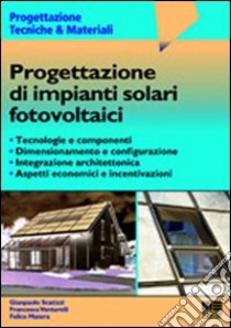 Progettazione di impianti solari fotovoltaici libro di Scatizzi Gianpaolo - Venturelli Francesca - Matera Felice