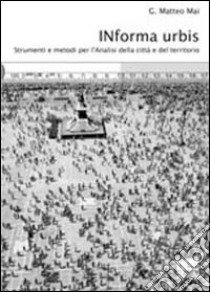 Informa urbis. Strumenti e metodi per l'analisi della città e del territorio libro di Mai G. Matteo