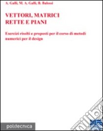 Vettori, matrici, rette e piani libro di Galli Antonio; Galli M. Adele; Balossi Barbara