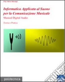 Informatica applicata al Suono per la Comunicazione Musicale. Musical Digital Audio libro di Malcangi Mario