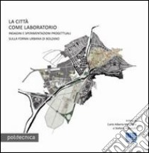 La città come laboratorio. Indagini e sperimentazioni progettuali sulla riforma urbana di Bolzano libro di Maggiore Carlo A.; Rebecchi Stefano