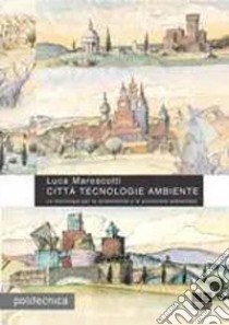 Città tecnologie ambiente. Le tecnologie per la sostenibilità e la protezione ambientale libro di Marescotti Luca