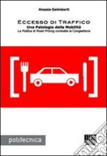 Eccesso di traffico. Una patologia della mobilità. La politica di road pricing combatte la congestione libro di Galimberti Alessia