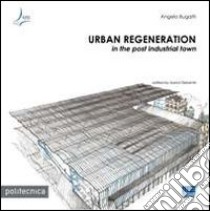 Urban regeneration in the post industrial town libro di Bugatti Angelo