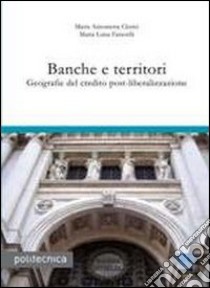 Banche e territori. Geografie del credito post-liberalizzazione libro di Clerici M. Antonietta; Faravelli M. Luisa