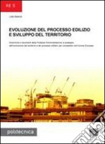 Evoluzione del processo edilizio e sviluppo del territorio. Dinamiche e strumenti della Pubblica Amministrazione a sostegno dell'evoluzione del territorio... libro di Baiardi Liala