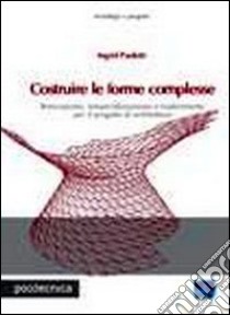 Costruire le forme complesse. Innovazione, industrializzazione e trasferimento per il progetto di architettura libro di Paoletti Ingrid