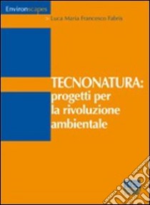 Tecnonatura: progetti per la rivoluzione ambientale libro di Fabris Luca M.