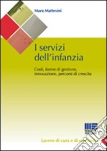 I servizi dell'infanzia. Costi, forme di gestione, innovazione, percorsi di crescita libro di Mattesini Mara