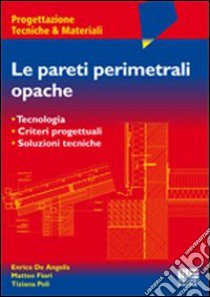 Le pareti perimetrali opache. Tecnologia, criteri progettuali, soluzioni tecniche libro di De Angelis Enrico - Fiori Matteo - Poli Tiziana