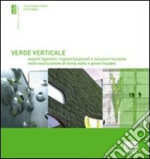 Verde verticale. Soluzioni tecniche nella realizzazione di living walls e green façades libro di Bellini Oscar Eugenio; Daglio Laura