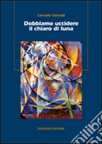 Dobbiamo uccidere il chiaro di luna libro di Corradi Corrado