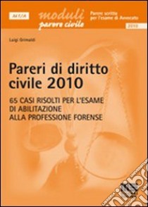 Pareri di diritto civile 2010. 65 casi risolti per l'esame di abilitazione alla professione forense libro di Grimaldi Luigi