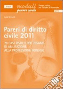 Pareri di diritto civile 2011. 70 casi risolti per l'esame di abilitazione alla professione forense libro di Grimaldi Luigi