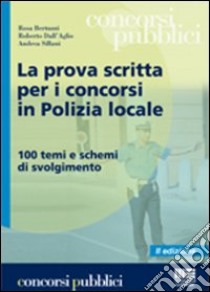 La prova scritta per i concorsi in polizia locale. 100 temi e schemi di svolgimento libro di Bertuzzi Rosa - Dall'Aglio Roberto - Sillani Andrea