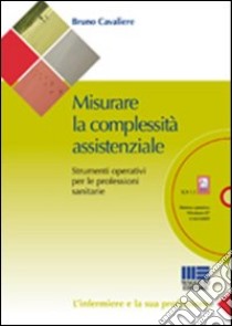 Misurare la complessità assistenziale. Strumenti operativi per le professioni sanitarie. Con CD-ROM libro di Cavaliere Bruno