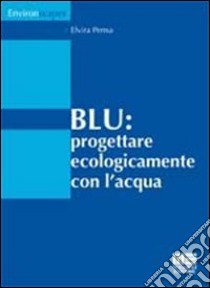 Blu. Progettare ecologicamente con l'acqua libro di Pensa Elvira