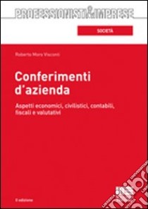 Conferimenti d'azienda. Aspetti economici, civilistici, contabili, fiscali e valutativi libro di Moro Visconti Roberto