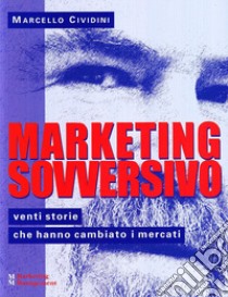 Marketing sovversivo. Venti storie che hanno cambiato i mercati libro di Cividini Marcello