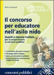 Il concorso per educatore nell'asilo nido. Quesiti a risposta multipla per la preparazione ai concorsi pubblici libro di Sannipoli Moira