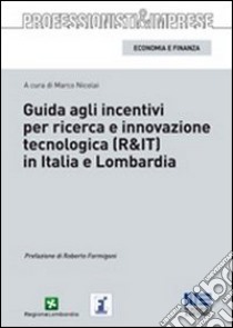 Guida agli incentivi per ricerca e innovazione tecnologica (R&IT) in Italia e in Lombardia libro di Nicolai Marco