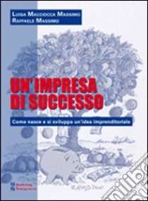 Un'impresa di successo. Come nasce e si sviluppa un'idea imprenditoriale libro di Macciocca Massimo Luisa; Massimo Raffaele