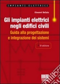 Gli impianti elettrici negli edifici civili. Guida alla progettazione e integrazione dei sistemi libro di Bellato Giovanni