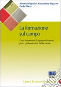 La formazione sul campo in sanità. Come trovare un punto di incontro tra l'organizzazione e l'individuo libro di Pignatto Antonio; Regazzo Costantina; Tiberi Paolo