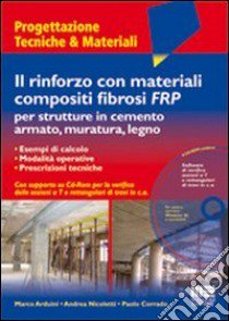 Il rinforzo con materiali compositi fibrosi FRP per strutture in cemento armato, muratura, legno. Con CD-ROM libro di Arduini Marco; Corrado Paolo; Nicoletti Andrea