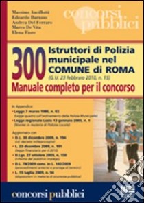 Trecento istruttori di polizia municipale nel comune di Roma. Manuale completo per il concorso libro