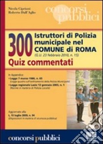 Trecento istruttori di polizia municipale nel comune di Roma. Quiz commentati libro di Cipriani Nicola - Dall'Aglio Roberto