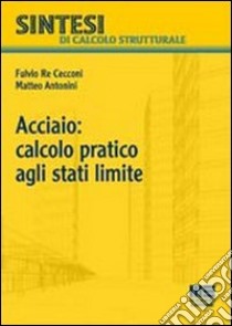 Acciaio: calcolo pratico agli stati limite libro di Antonini Matteo; Re Cecconi Fulvio