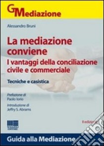 La mediazione conviene. I vantaggi della conciliazione civile e commerciale. Tecniche e casistica libro di Bruni Alessandro