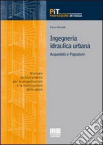 Ingegneria idraulica urbana. Acquedotti e fognature. Manuale-tecnico pratico per la progettazione e la realizzazione delle opere libro di Rimoldi Pietro