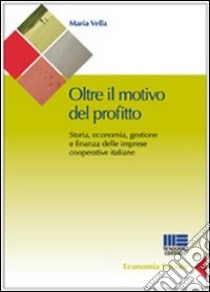 Oltre il motivo del profitto. Storia, economia, gestione e finanza delle imprese cooperative italiane libro di Vella Maria