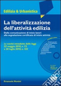 La liberalizzazione dell'attività edilizia. Dalla comunicazione di inizio lavori alla segnalazione certificata di inizio attività. Con CD-ROM libro di Montini Emanuele