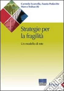 Strategie per la fragilità. Un modello di rete libro di Podavitte Fausta; Scarcella Carmelo; Trabucchi Marco