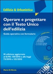 Operare e progettare con il Testo Unico dell'edilizia. Guida operativa con formulario. Con CD-ROM libro di Di Nicola Mario