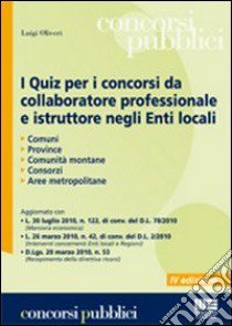 I quiz per i concorsi da collaboratore professionale e istruttore negli enti locali libro di Oliveri Luigi