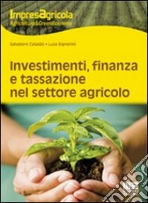 Investimenti, finanza e tassazione nel settore agricolo libro di Cataldo Salvatore; Signorini Luca