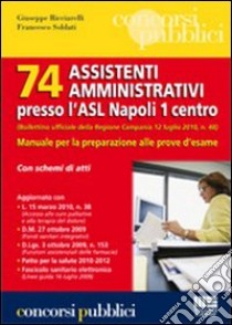 Settantaquattro assistenti amministrativi presso l'ASL Napoli 1 centro. Manuale per la preparazione alle prove d'esame libro di Ricciarelli Giuseppe - Soldati Francesco