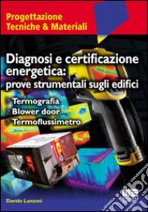 Diagnosi e certificazione energetica: prove strumentali sugli edifici. Termografia. Blower door. Termoflussimetro libro di Lanzoni Davide