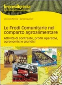 Le frodi comunitarie nel reparto agroalimentare. Attività di contrasto, profili operativi, agronomici e giuridici libro di Ferrara Vincenzo; Uguzzoni Marco