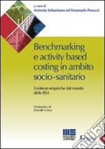 Benchmarking e activity based costing in ambito socio-sanitario. Evidenze empiriche dal mondo delle RSA libro di Porazzi Emanuele; Sebastiano Antonio