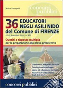 Trentasei educatori negli asili nido del comune di Firenze. Quesiti a risposta multipla per la preparazione alla prova preselettiva libro di Sannipoli Moira